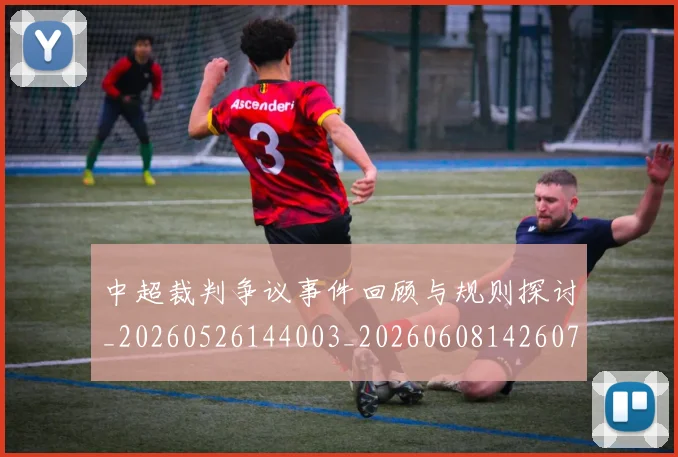 中超裁判争议事件回顾与规则探讨_20260526144003_20260608142607
