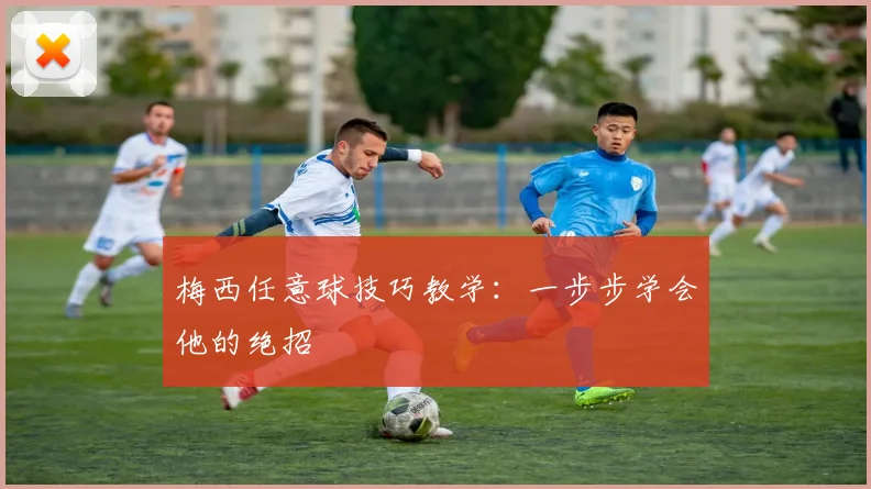 梅西任意球技巧教学：一步步学会他的绝招