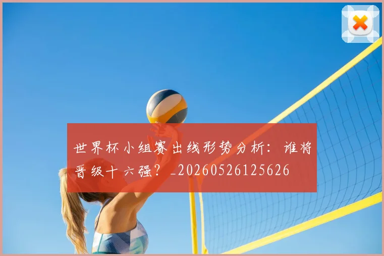 世界杯小组赛出线形势分析:谁将晋级十六强?_20260526125626