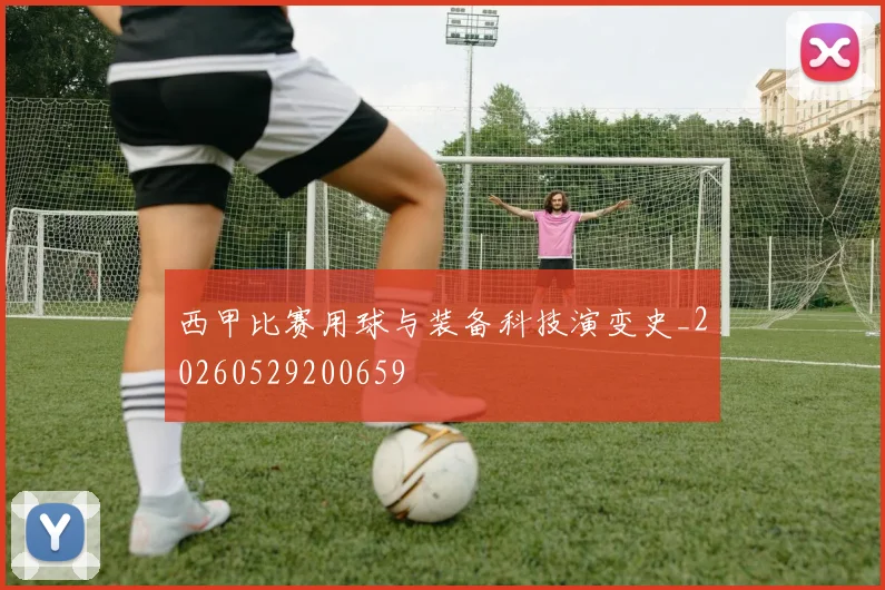 西甲比赛用球与装备科技演变史_20260529200659