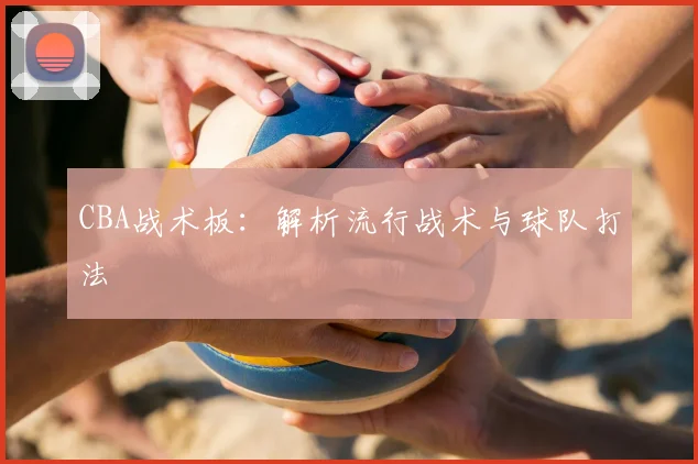 CBA战术板:解析流行战术与球队打法