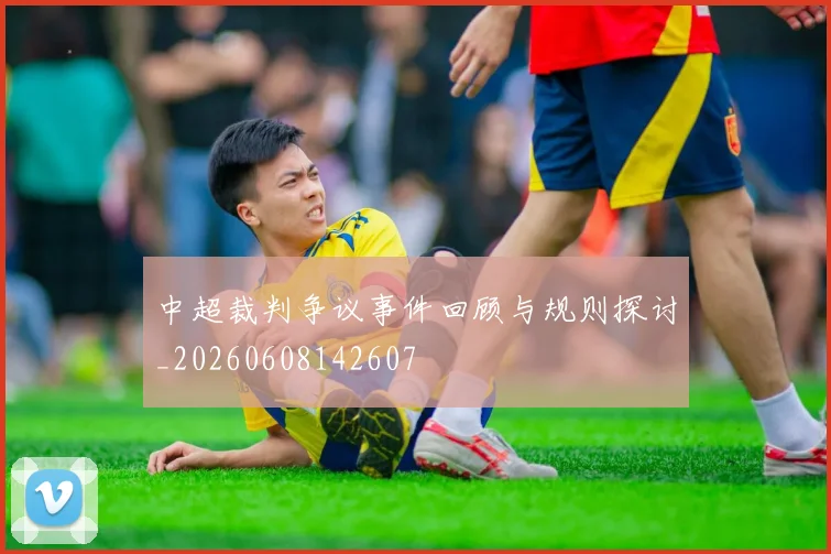 中超裁判争议事件回顾与规则探讨_20260608142607
