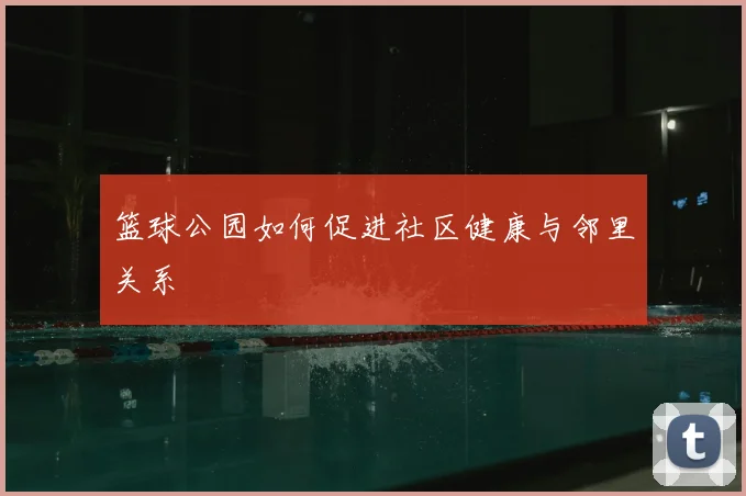 篮球公园如何促进社区健康与邻里关系